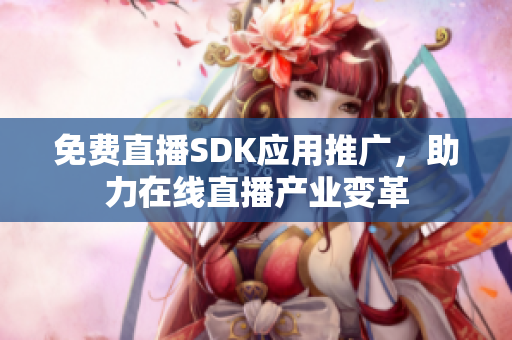 免費(fèi)直播SDK應(yīng)用推廣，助力在線直播產(chǎn)業(yè)變革