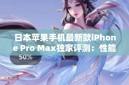 日本蘋果手機最新款iPhone Pro Max獨家評測：性能與設(shè)計的完美融合