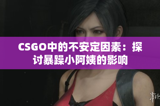 CSGO中的不安定因素：探討暴躁小阿姨的影響