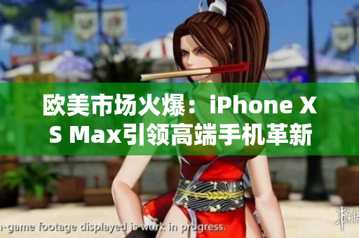 歐美市場火爆：iPhone XS Max引領(lǐng)高端手機革新