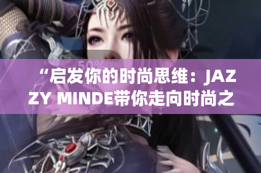 “啟發(fā)你的時尚思維：JAZZY MINDE帶你走向時尚之路”