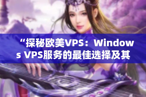 “探秘歐美VPS：Windows VPS服務(wù)的最佳選擇及其獨特優(yōu)勢”