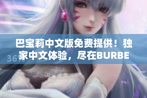 巴寶莉中文版免費(fèi)提供！獨(dú)家中文體驗(yàn)，盡在BURBERRY正版應(yīng)用