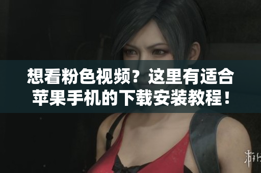 想看粉色視頻？這里有適合蘋果手機的下載安裝教程！