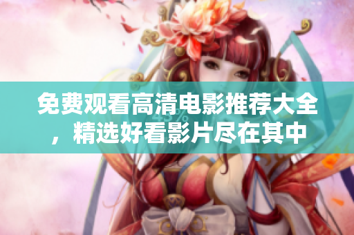 免費觀看高清電影推薦大全，精選好看影片盡在其中