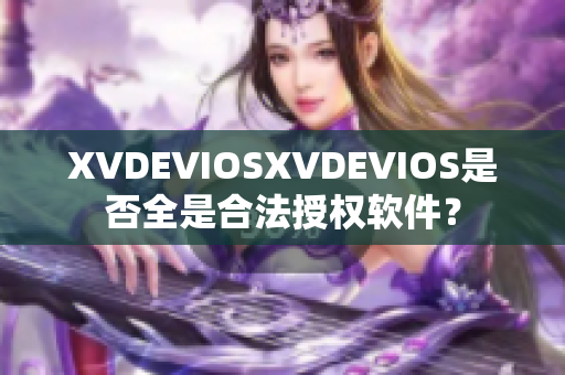 XVDEVIOSXVDEVIOS是否全是合法授權軟件？