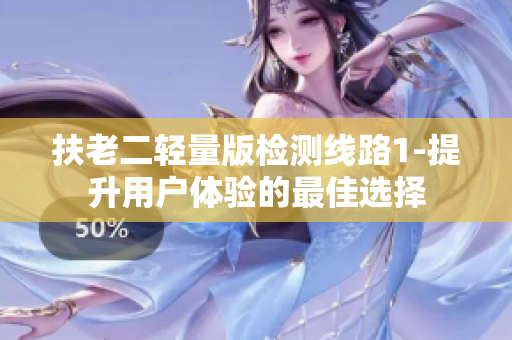扶老二輕量版檢測線路1-提升用戶體驗的最佳選擇