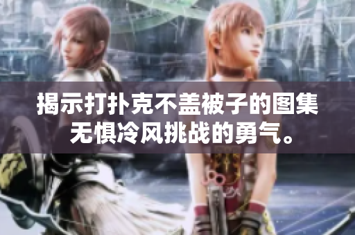 揭示打撲克不蓋被子的圖集 無(wú)懼冷風(fēng)挑戰(zhàn)的勇氣。