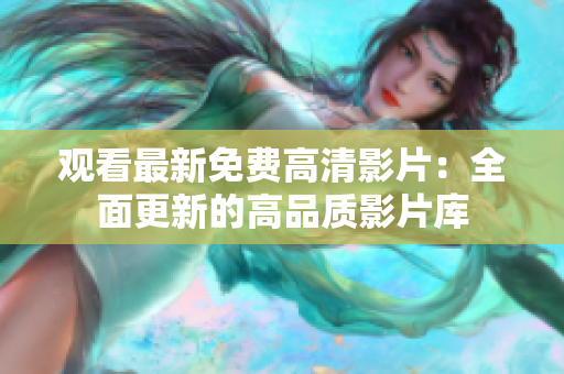觀看最新免費(fèi)高清影片：全面更新的高品質(zhì)影片庫(kù)