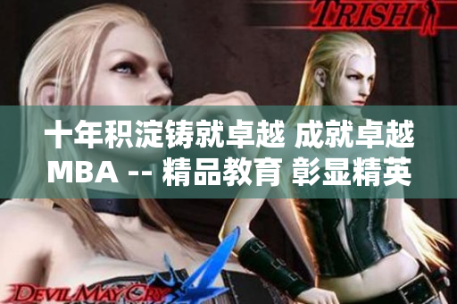 十年積淀鑄就卓越 成就卓越MBA -- 精品教育 彰顯精英風(fēng)采