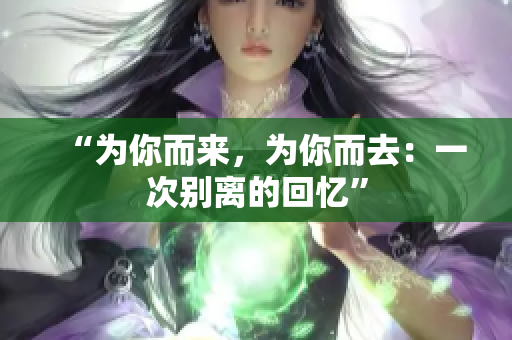 “為你而來，為你而去：一次別離的回憶”
