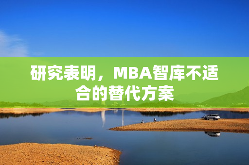 研究表明，MBA智庫(kù)不適合的替代方案