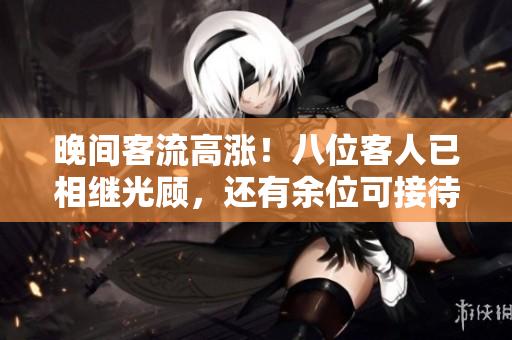 晚間客流高漲！八位客人已相繼光顧，還有余位可接待嗎？