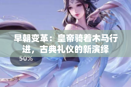早朝變革：皇帝騎著木馬行進(jìn)，古典禮儀的新演繹