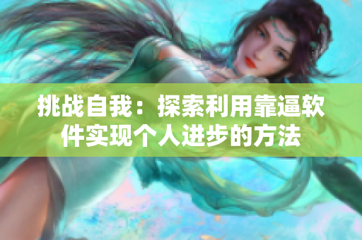 挑戰(zhàn)自我：探索利用靠逼軟件實現(xiàn)個人進(jìn)步的方法