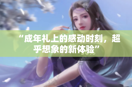 “成年禮上的感動時刻，超乎想象的新體驗”