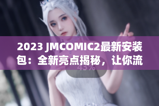 2023 JMCOMIC2最新安裝包：全新亮點揭秘，讓你流連忘返