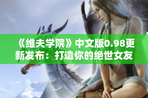 《維夫?qū)W院》中文版0.98更新發(fā)布：打造你的絕世女友！