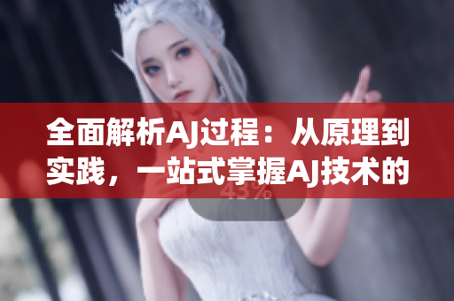 全面解析AJ過程：從原理到實踐，一站式掌握AJ技術的完整指南