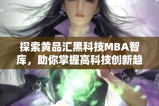 探索黃品匯黑科技MBA智庫，助你掌握高科技創(chuàng)新趨勢