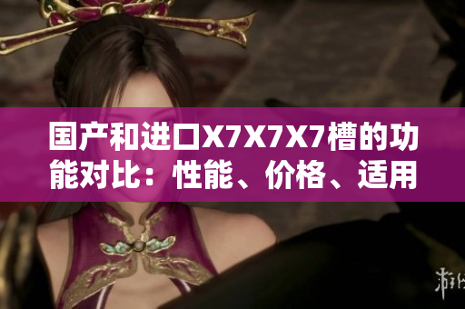 國產(chǎn)和進(jìn)口X7X7X7槽的功能對(duì)比：性能、價(jià)格、適用范圍一一剖析