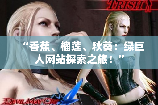“香蕉、榴蓮、秋葵：綠巨人網(wǎng)站探索之旅！”
