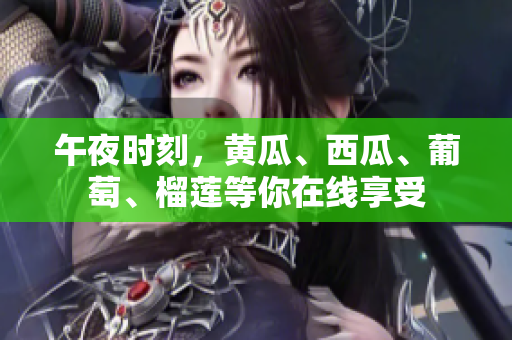 午夜時(shí)刻，黃瓜、西瓜、葡萄、榴蓮等你在線享受