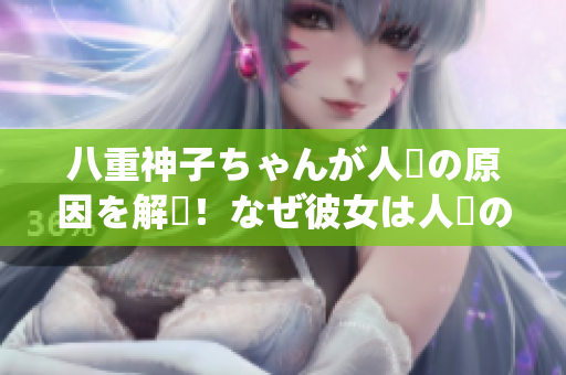 八重神子ちゃんが人気の原因を解説！なぜ彼女は人々の心をつかんでいるのか？