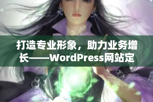 打造專業(yè)形象，助力業(yè)務(wù)增長——WordPress網(wǎng)站定制服務(wù)