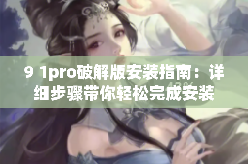 9 1pro破解版安裝指南：詳細(xì)步驟帶你輕松完成安裝