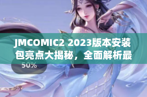 JMCOMIC2 2023版本安裝包亮點大揭秘，全面解析最新特性