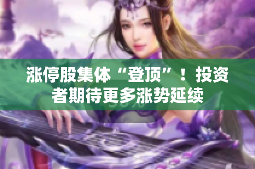 漲停股集體“登頂”！投資者期待更多漲勢延續(xù)