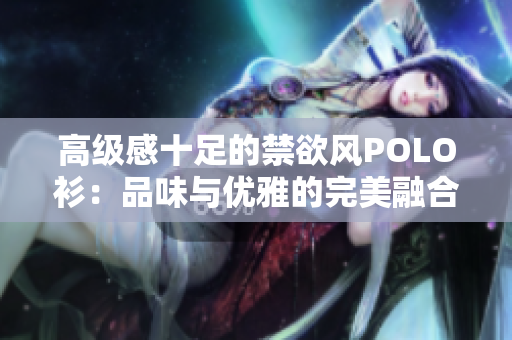 高級感十足的禁欲風POLO衫：品味與優(yōu)雅的完美融合