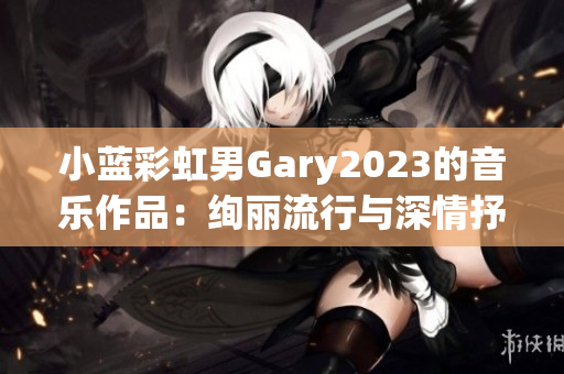 小藍(lán)彩虹男Gary2023的音樂作品：絢麗流行與深情抒情