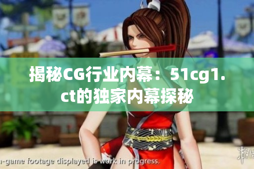 揭秘CG行業(yè)內(nèi)幕：51cg1.ct的獨(dú)家內(nèi)幕探秘