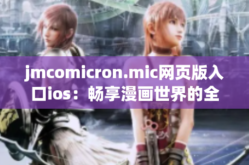 jmcomicron.mic網(wǎng)頁版入口ios：暢享漫畫世界的全新門戶