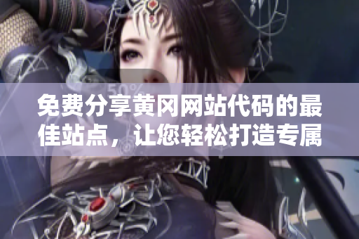 免費(fèi)分享黃岡網(wǎng)站代碼的最佳站點(diǎn)，讓您輕松打造專屬網(wǎng)站