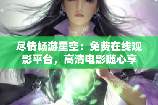 盡情暢游星空：免費在線觀影平臺，高清電影隨心享