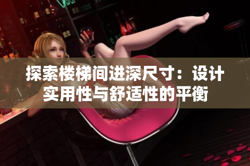 探索樓梯間進(jìn)深尺寸：設(shè)計實用性與舒適性的平衡