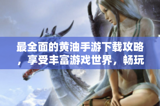 最全面的黃油手游下載攻略，享受豐富游戲世界，暢玩精彩體驗(yàn)
