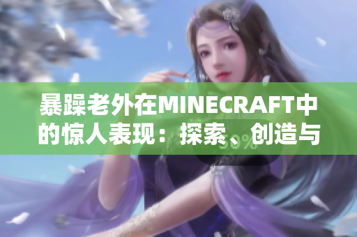 暴躁老外在MINECRAFT中的驚人表現(xiàn)：探索、創(chuàng)造與挑戰(zhàn)