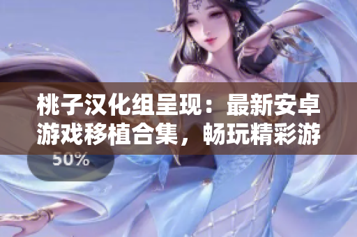 桃子漢化組呈現(xiàn)：最新安卓游戲移植合集，暢玩精彩游戲新體驗(yàn)！