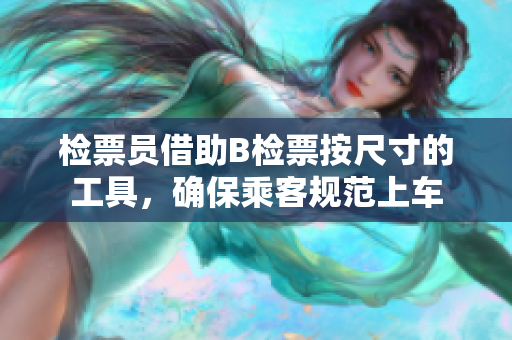 檢票員借助B檢票按尺寸的工具，確保乘客規(guī)范上車(chē)