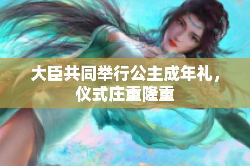 大臣共同舉行公主成年禮，儀式莊重隆重