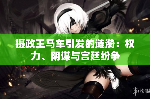 攝政王馬車引發(fā)的漣漪：權(quán)力、陰謀與宮廷紛爭(zhēng)