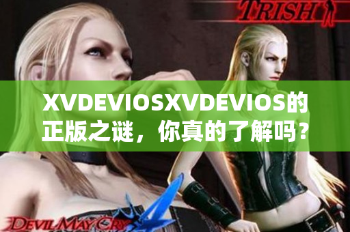 XVDEVIOSXVDEVIOS的正版之謎，你真的了解嗎？