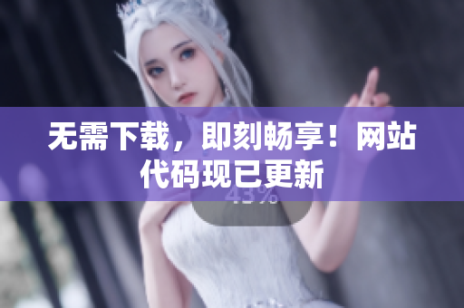 無需下載，即刻暢享！網(wǎng)站代碼現(xiàn)已更新