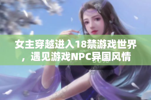 女主穿越進(jìn)入18禁游戲世界，遇見游戲NPC異國(guó)風(fēng)情