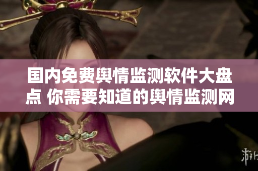 國內(nèi)免費輿情監(jiān)測軟件大盤點 你需要知道的輿情監(jiān)測網(wǎng)站