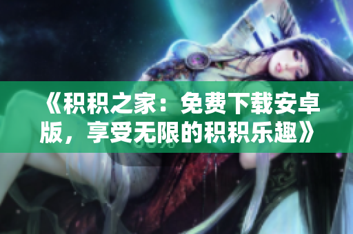 《積積之家：免費(fèi)下載安卓版，享受無(wú)限的積積樂(lè)趣》